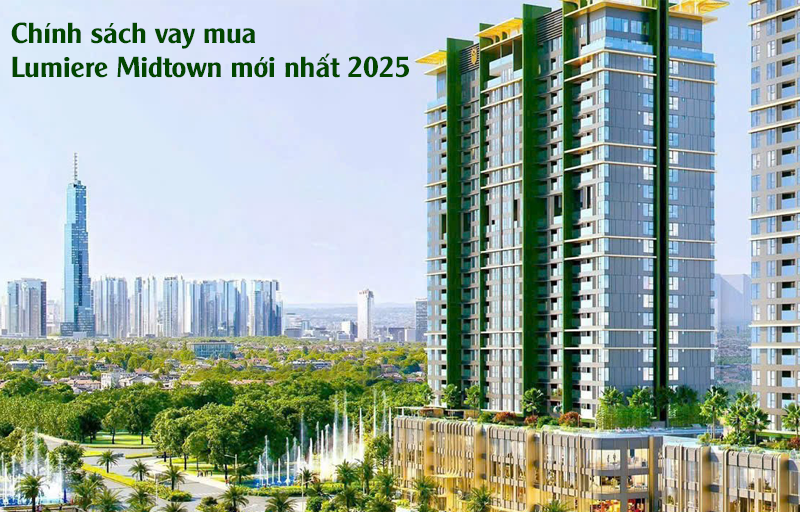 Chính Sách Vay Mua Lumiere Midtown Mới Nhất 2025 – Cơ Hội Sở Hữu Nhà Dễ Dàng