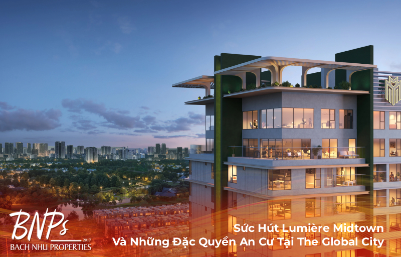 Sức Hút Lumière Midtown Và Những Đặc Quyền An Cư Tại The Global City