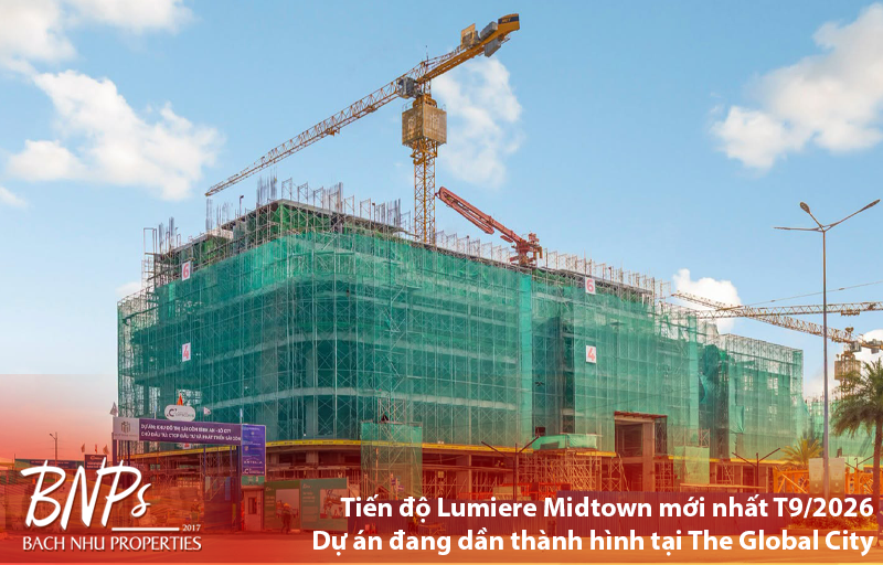 Tiến độ Lumiere Midtown mới nhất T9/2026 – Dự án đang dần thành hình tại The Global City - Bách Như Properties - BNP's